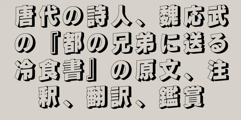 唐代の詩人、魏応武の『都の兄弟に送る冷食書』の原文、注釈、翻訳、鑑賞