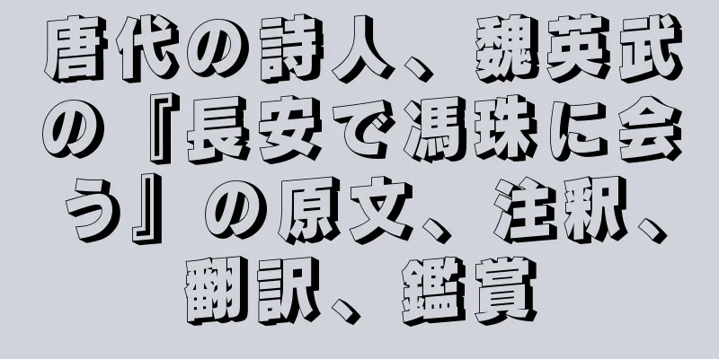 唐代の詩人、魏英武の『長安で馮珠に会う』の原文、注釈、翻訳、鑑賞