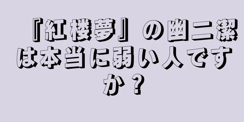 『紅楼夢』の幽二潔は本当に弱い人ですか？