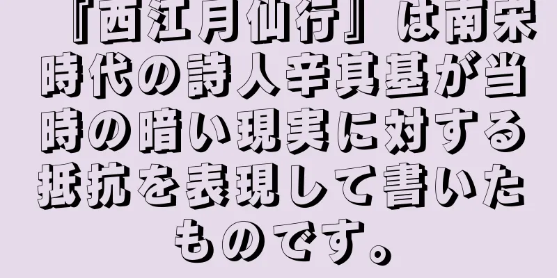 『西江月仙行』は南宋時代の詩人辛其基が当時の暗い現実に対する抵抗を表現して書いたものです。