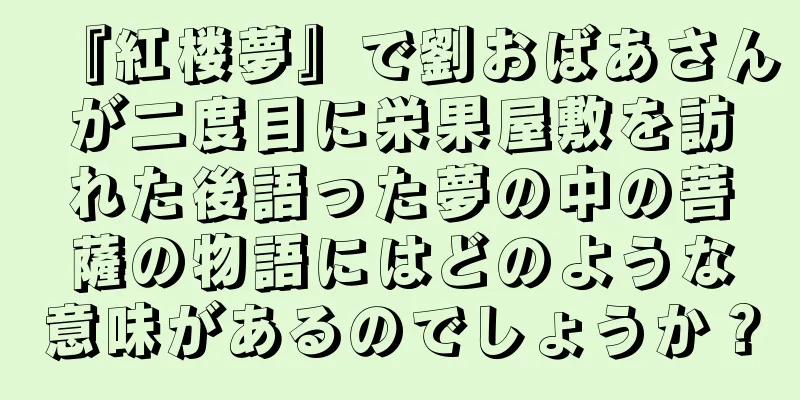『紅楼夢』で劉おばあさんが二度目に栄果屋敷を訪れた後語った夢の中の菩薩の物語にはどのような意味があるのでしょうか？