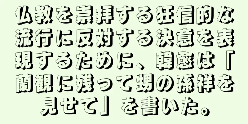 仏教を崇拝する狂信的な流行に反対する決意を表現するために、韓愈は「蘭観に残って甥の孫祥を見せて」を書いた。