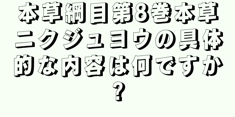 本草綱目第8巻本草ニクジュヨウの具体的な内容は何ですか?