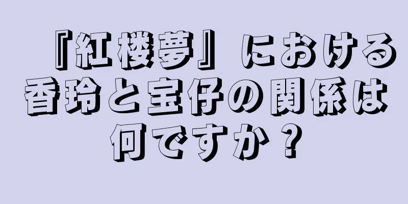 『紅楼夢』における香玲と宝仔の関係は何ですか？