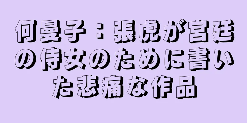 何曼子：張虎が宮廷の侍女のために書いた悲痛な作品