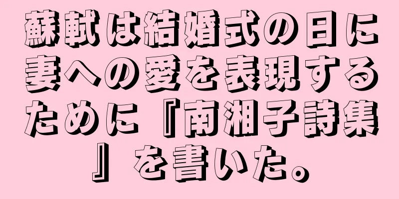 蘇軾は結婚式の日に妻への愛を表現するために『南湘子詩集』を書いた。