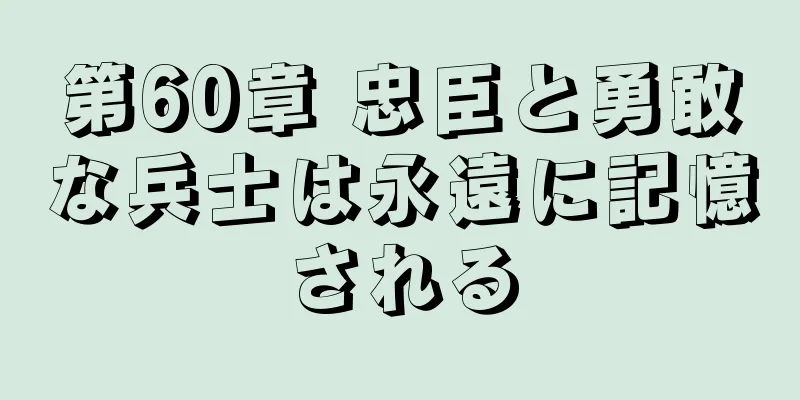 第60章 忠臣と勇敢な兵士は永遠に記憶される