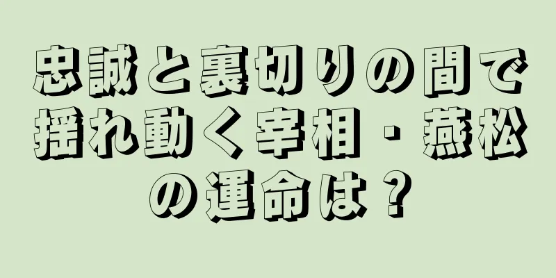 忠誠と裏切りの間で揺れ動く宰相・燕松の運命は？