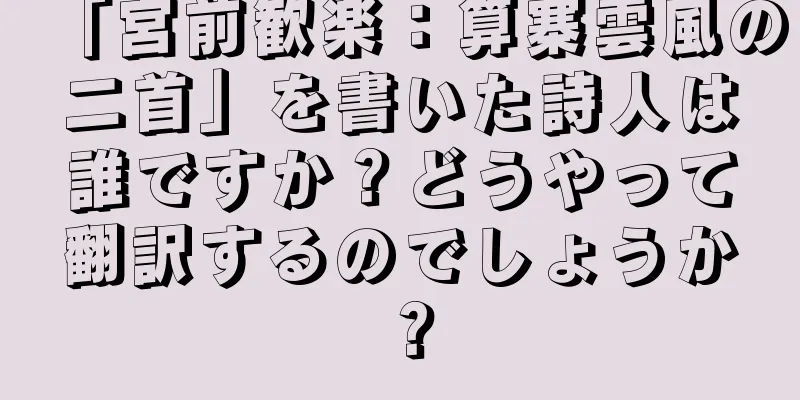 「宮前歓楽：算寨雲風の二首」を書いた詩人は誰ですか？どうやって翻訳するのでしょうか？