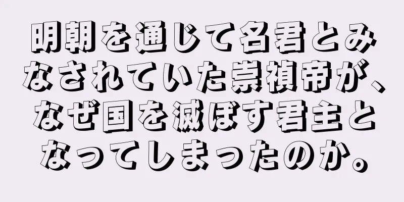 明朝を通じて名君とみなされていた崇禎帝が、なぜ国を滅ぼす君主となってしまったのか。