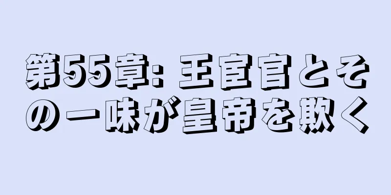 第55章: 王宦官とその一味が皇帝を欺く