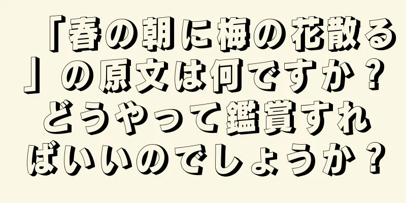 「春の朝に梅の花散る」の原文は何ですか？どうやって鑑賞すればいいのでしょうか？