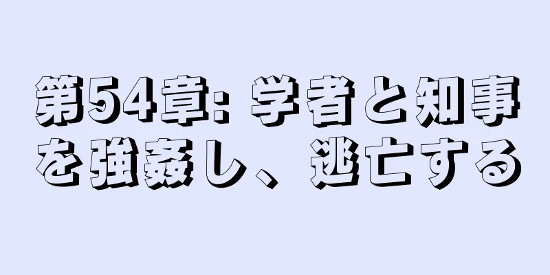第54章: 学者と知事を強姦し、逃亡する