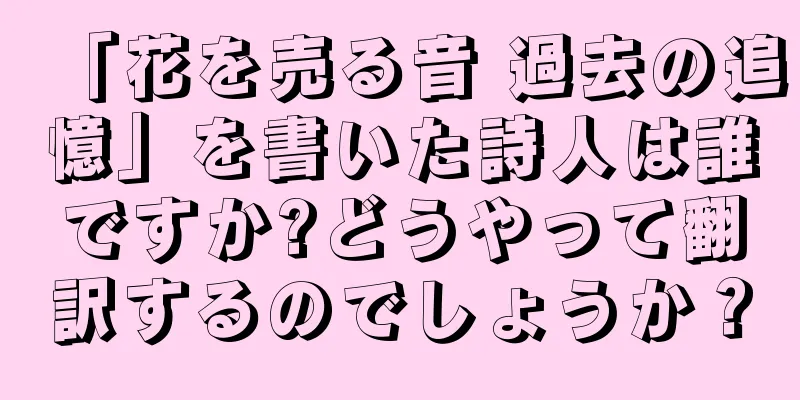 「花を売る音 過去の追憶」を書いた詩人は誰ですか?どうやって翻訳するのでしょうか？