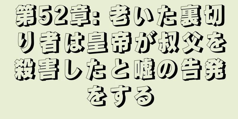 第52章: 老いた裏切り者は皇帝が叔父を殺害したと嘘の告発をする