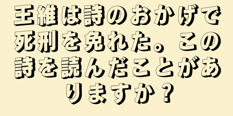 王維は詩のおかげで死刑を免れた。この詩を読んだことがありますか？