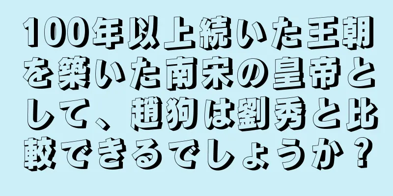 100年以上続いた王朝を築いた南宋の皇帝として、趙狗は劉秀と比較できるでしょうか？