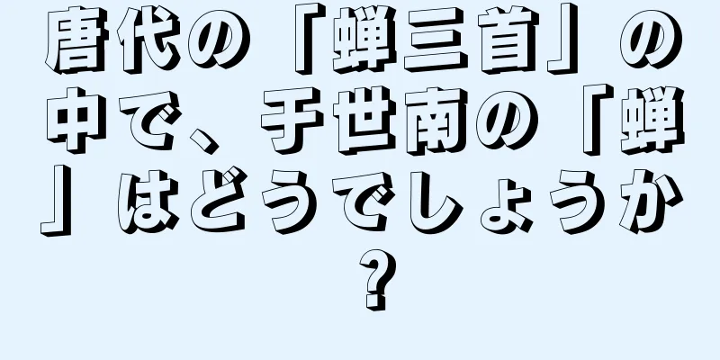 唐代の「蝉三首」の中で、于世南の「蝉」はどうでしょうか？