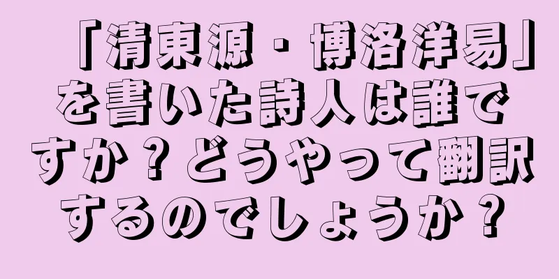 「清東源・博洛洋易」を書いた詩人は誰ですか？どうやって翻訳するのでしょうか？