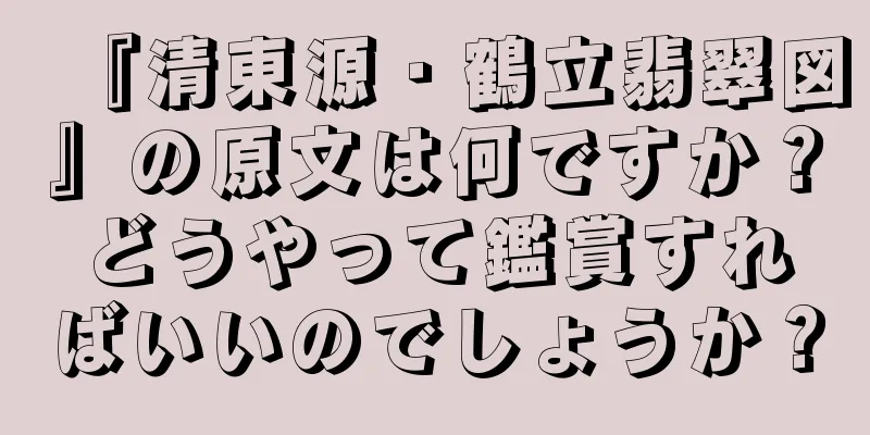 『清東源・鶴立翡翠図』の原文は何ですか？どうやって鑑賞すればいいのでしょうか？