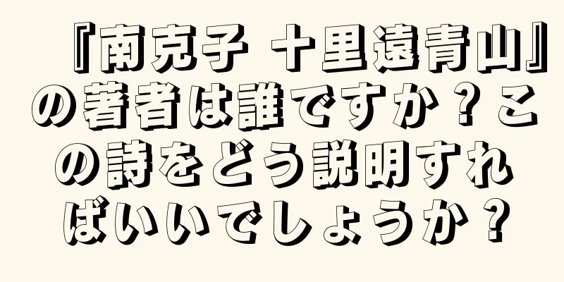 『南克子 十里遠青山』の著者は誰ですか？この詩をどう説明すればいいでしょうか？