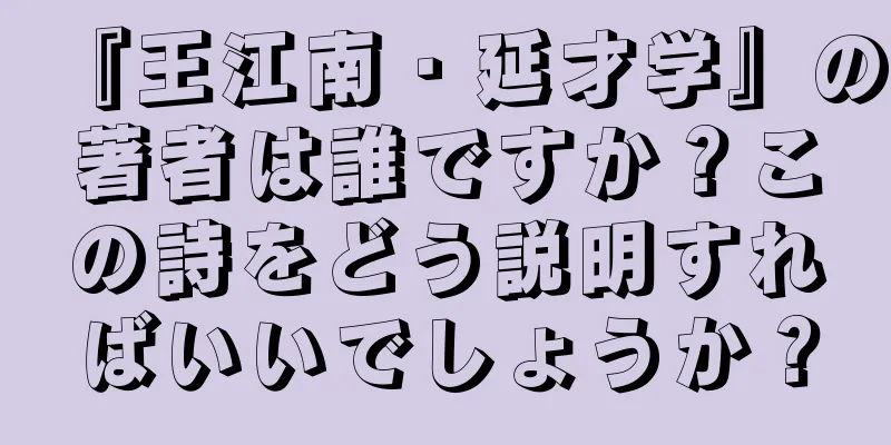 『王江南・延才学』の著者は誰ですか？この詩をどう説明すればいいでしょうか？