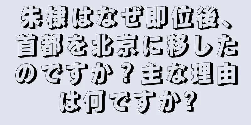 朱棣はなぜ即位後、首都を北京に移したのですか？主な理由は何ですか?