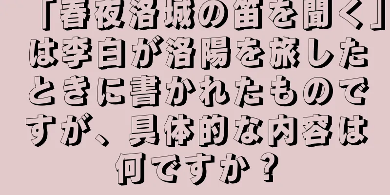「春夜洛城の笛を聞く」は李白が洛陽を旅したときに書かれたものですが、具体的な内容は何ですか？