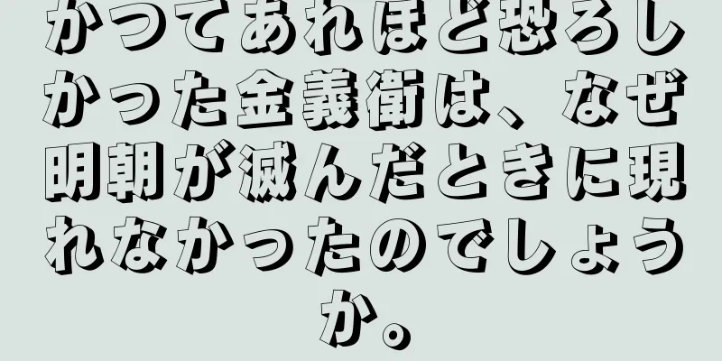かつてあれほど恐ろしかった金義衛は、なぜ明朝が滅んだときに現れなかったのでしょうか。