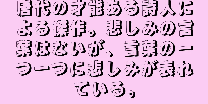 唐代の才能ある詩人による傑作。悲しみの言葉はないが、言葉の一つ一つに悲しみが表れている。