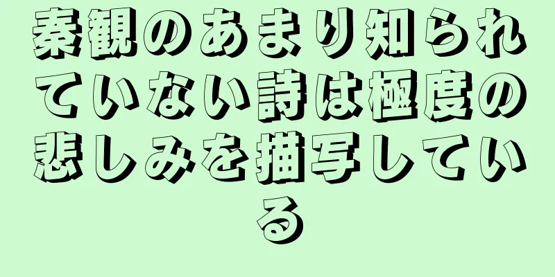 秦観のあまり知られていない詩は極度の悲しみを描写している