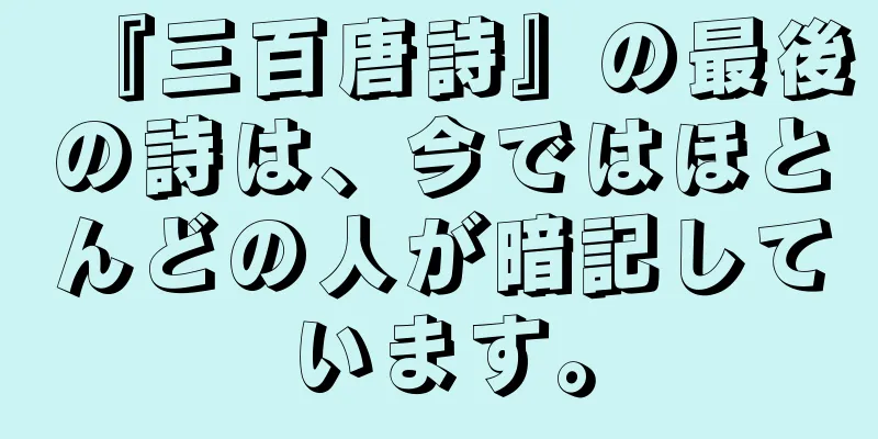 『三百唐詩』の最後の詩は、今ではほとんどの人が暗記しています。