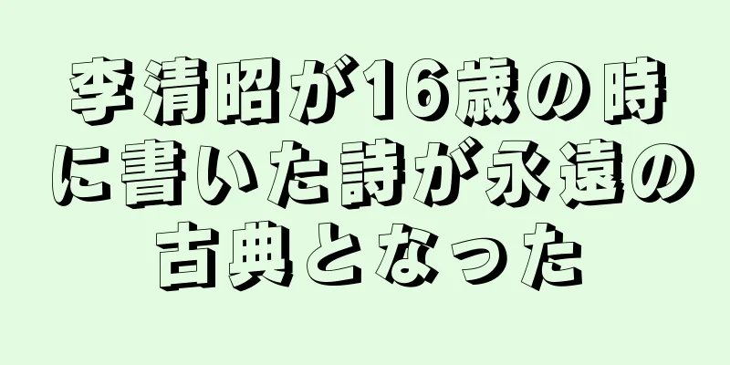 李清昭が16歳の時に書いた詩が永遠の古典となった