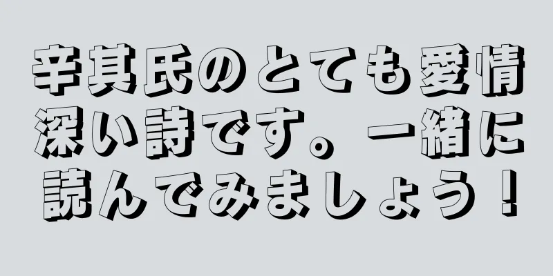 辛其氏のとても愛情深い詩です。一緒に読んでみましょう！