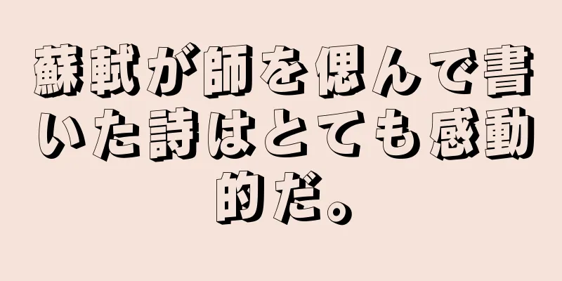 蘇軾が師を偲んで書いた詩はとても感動的だ。