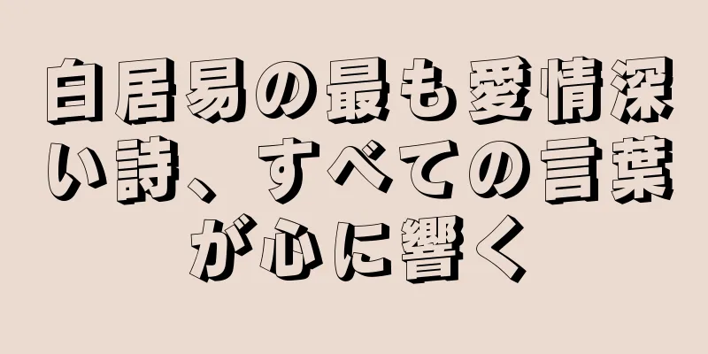 白居易の最も愛情深い詩、すべての言葉が心に響く