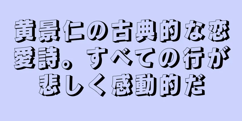黄景仁の古典的な恋愛詩。すべての行が悲しく感動的だ