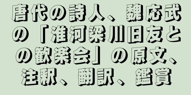 唐代の詩人、魏応武の「淮河梁川旧友との歓楽会」の原文、注釈、翻訳、鑑賞