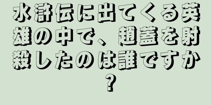 水滸伝に出てくる英雄の中で、趙蓋を射殺したのは誰ですか？