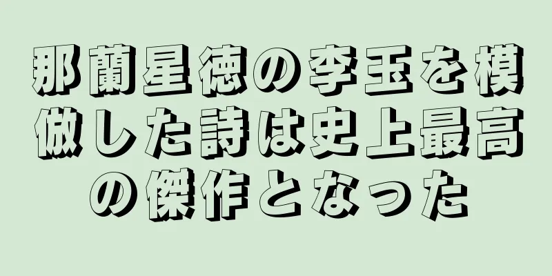 那蘭星徳の李玉を模倣した詩は史上最高の傑作となった