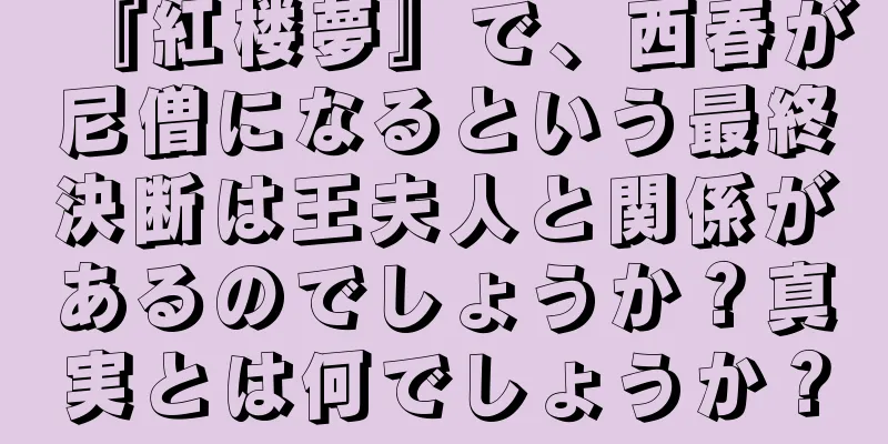 『紅楼夢』で、西春が尼僧になるという最終決断は王夫人と関係があるのでしょうか？真実とは何でしょうか？