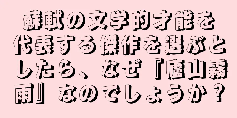 蘇軾の文学的才能を代表する傑作を選ぶとしたら、なぜ『廬山霧雨』なのでしょうか？