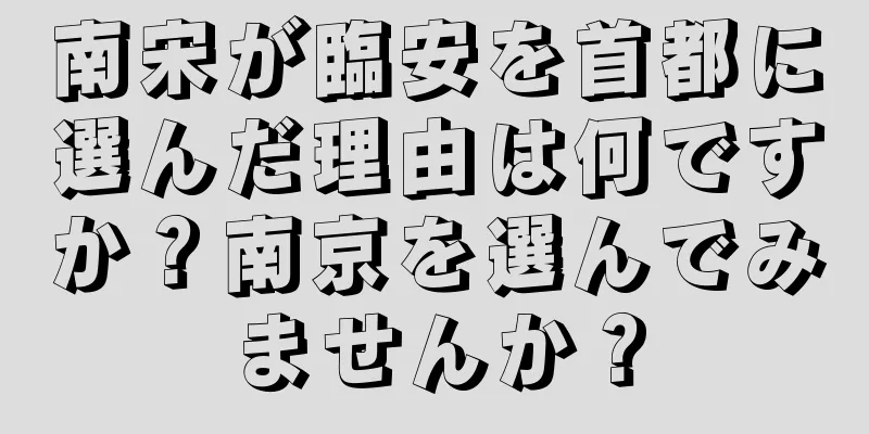 南宋が臨安を首都に選んだ理由は何ですか？南京を選んでみませんか？