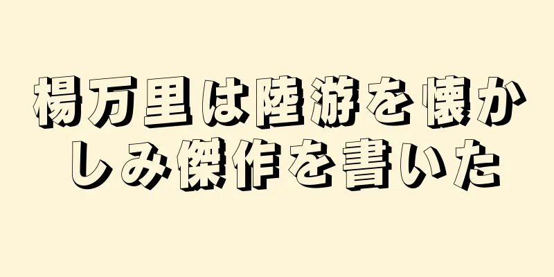 楊万里は陸游を懐かしみ傑作を書いた
