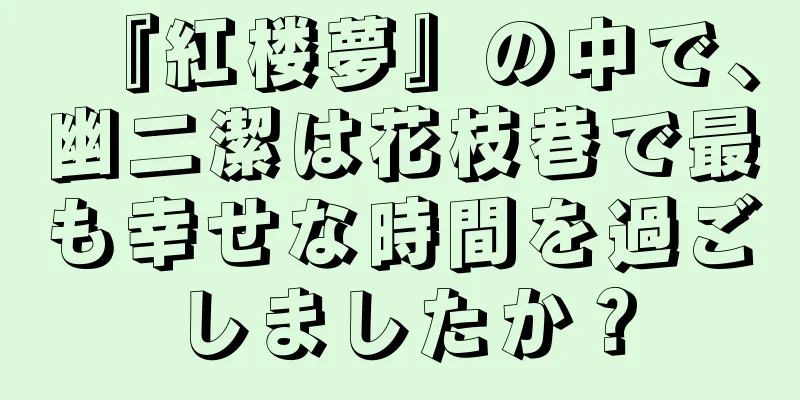 『紅楼夢』の中で、幽二潔は花枝巷で最も幸せな時間を過ごしましたか？