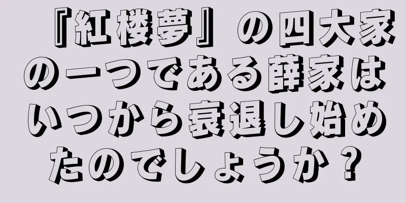 『紅楼夢』の四大家の一つである薛家はいつから衰退し始めたのでしょうか？