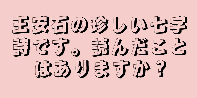 王安石の珍しい七字詩です。読んだことはありますか？