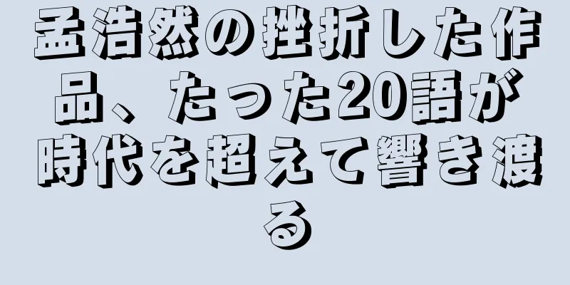 孟浩然の挫折した作品、たった20語が時代を超えて響き渡る