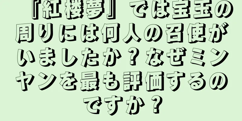 『紅楼夢』では宝玉の周りには何人の召使がいましたか？なぜミンヤンを最も評価するのですか？