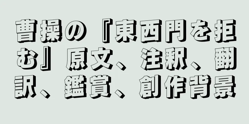 曹操の『東西門を拒む』原文、注釈、翻訳、鑑賞、創作背景